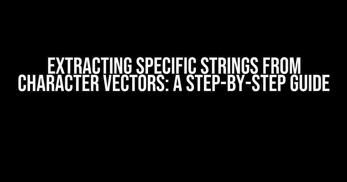 Extracting Specific Strings from Character Vectors: A Step-by-Step Guide