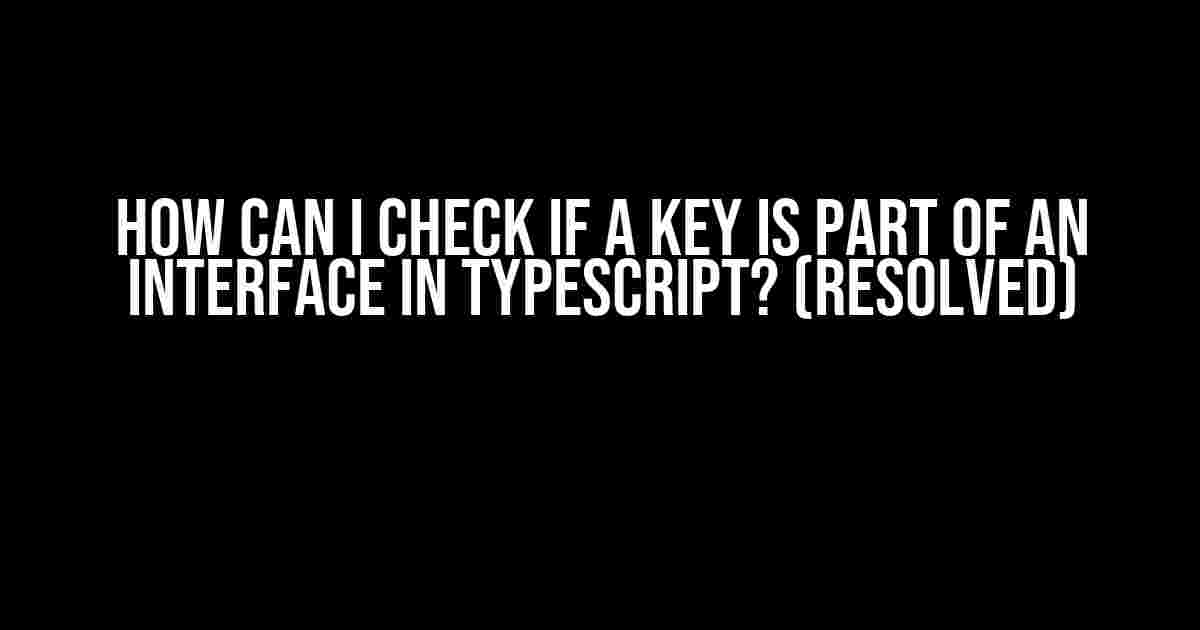 How Can I Check If a Key Is Part of an Interface in TypeScript? (Resolved)