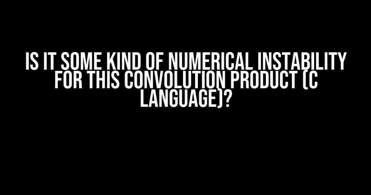 Is it some kind of numerical instability for this convolution product (C language)?