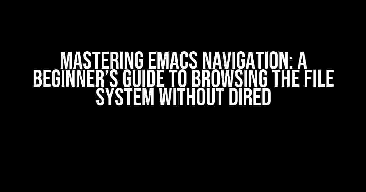 Mastering Emacs Navigation: A Beginner’s Guide to Browsing the File System without Dired