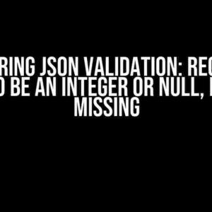 Mastering JSON Validation: Require a Field to be an Integer or Null, but not Missing