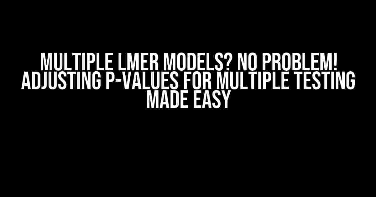 Multiple LMER Models? No Problem! Adjusting P-Values for Multiple Testing Made Easy