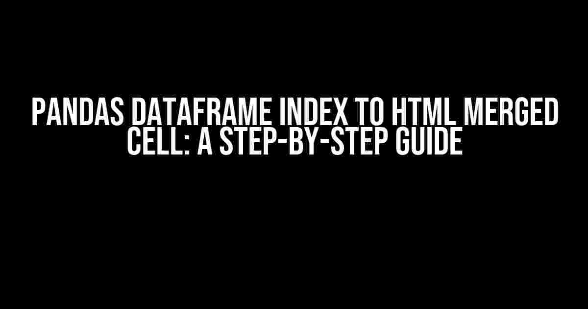 Pandas DataFrame Index to HTML Merged Cell: A Step-by-Step Guide