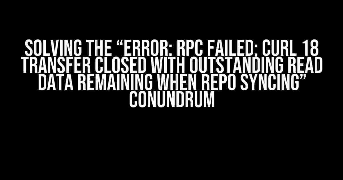 Solving the “Error: RPC failed; curl 18 transfer closed with outstanding read data remaining when repo syncing” Conundrum