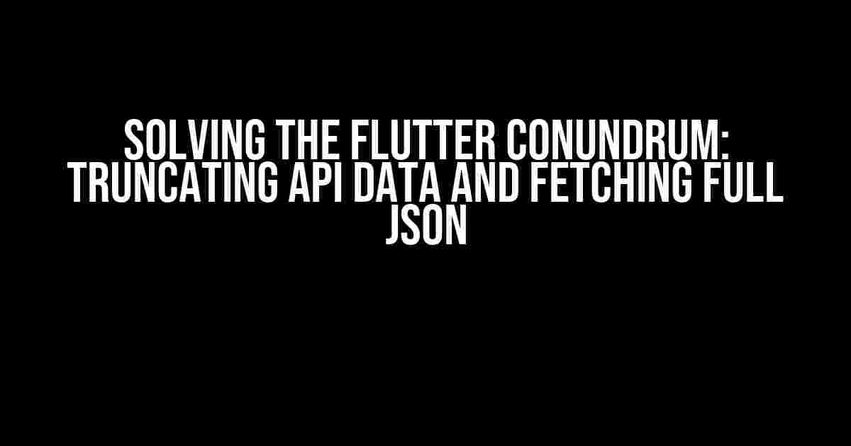 Solving the Flutter Conundrum: Truncating API Data and Fetching Full JSON