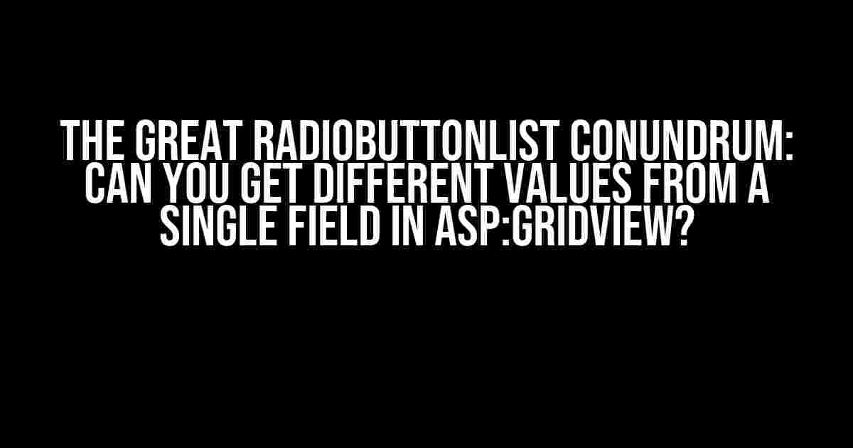 The Great RadioButtonList Conundrum: Can You Get Different Values from a Single Field in ASP:GridView?