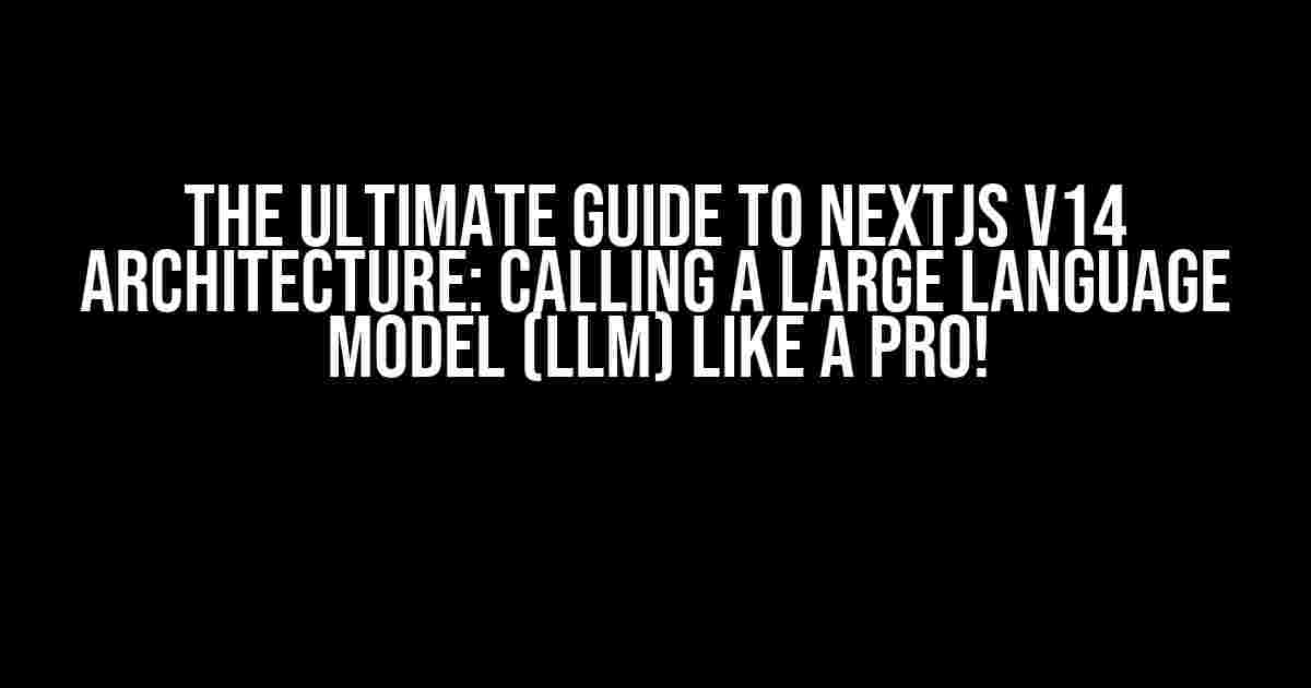 The Ultimate Guide to NextJS v14 Architecture: Calling a Large Language Model (LLM) like a Pro!