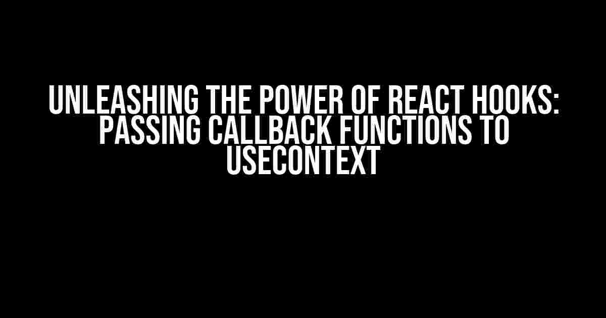 Unleashing the Power of React Hooks: Passing Callback Functions to useContext