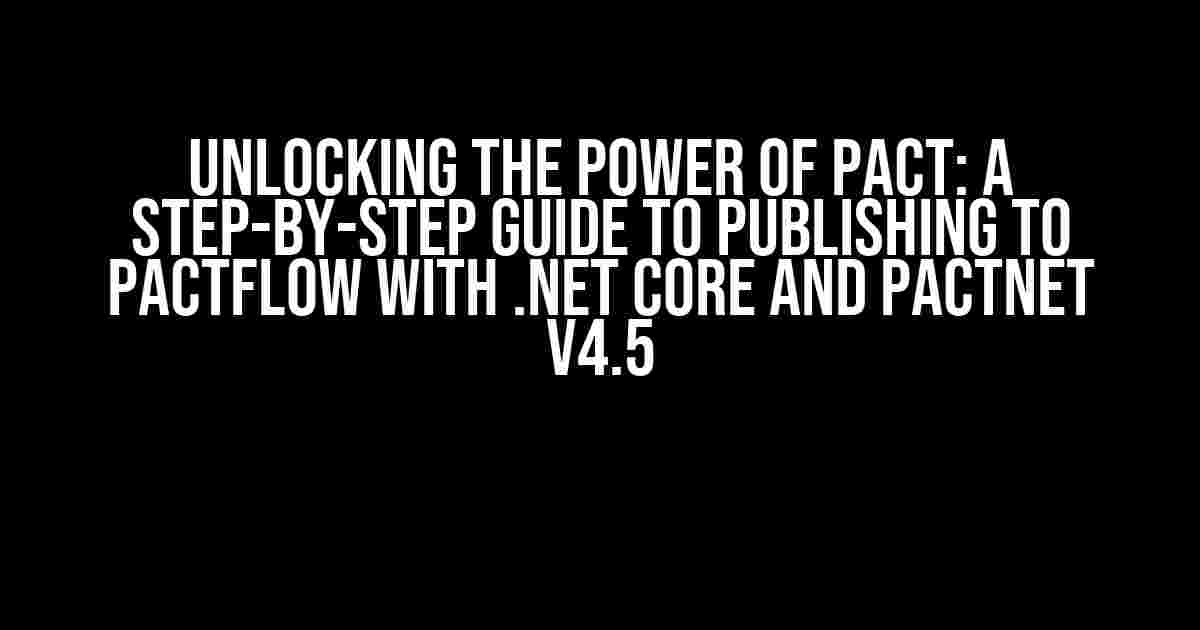 Unlocking the Power of Pact: A Step-by-Step Guide to Publishing to Pactflow with .NET Core and PactNet v4.5