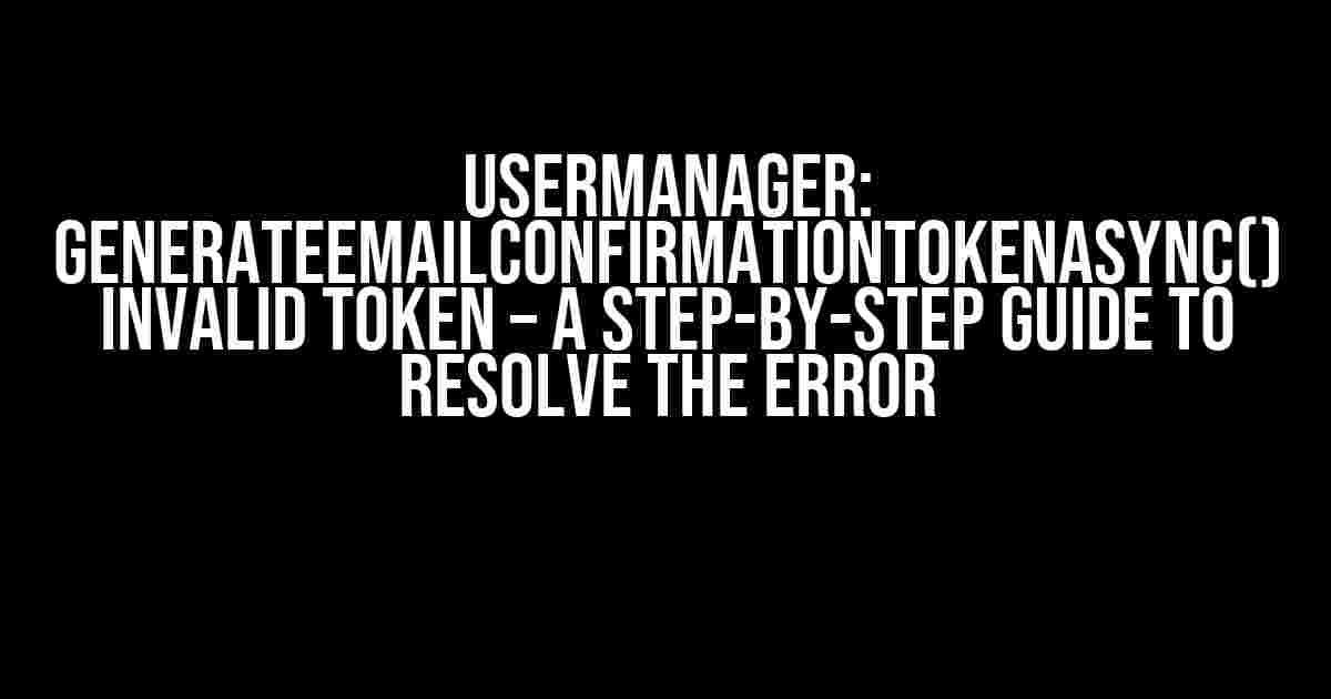 UserManager: GenerateEmailConfirmationTokenAsync() Invalid Token – A Step-by-Step Guide to Resolve the Error